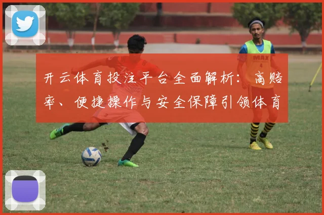 开云体育投注平台全面解析：高赔率、便捷操作与安全保障引领体育娱乐新潮流