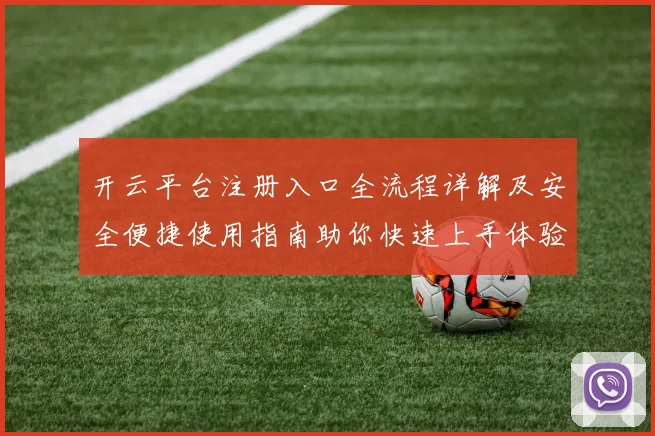 开云平台注册入口全流程详解及安全便捷使用指南助你快速上手体验