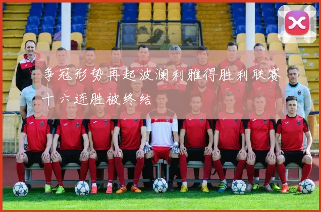 争冠形势再起波澜利雅得胜利联赛十六连胜被终结