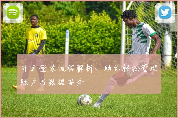 开云登录流程解析，助你轻松管理账户与数据安全