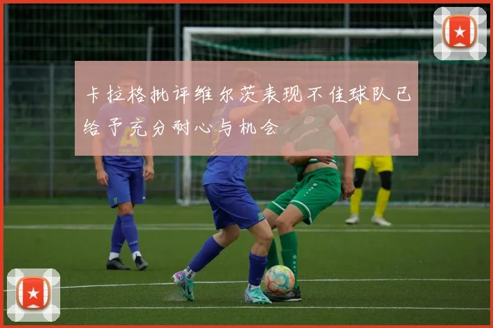 卡拉格批评维尔茨表现不佳球队已给予充分耐心与机会