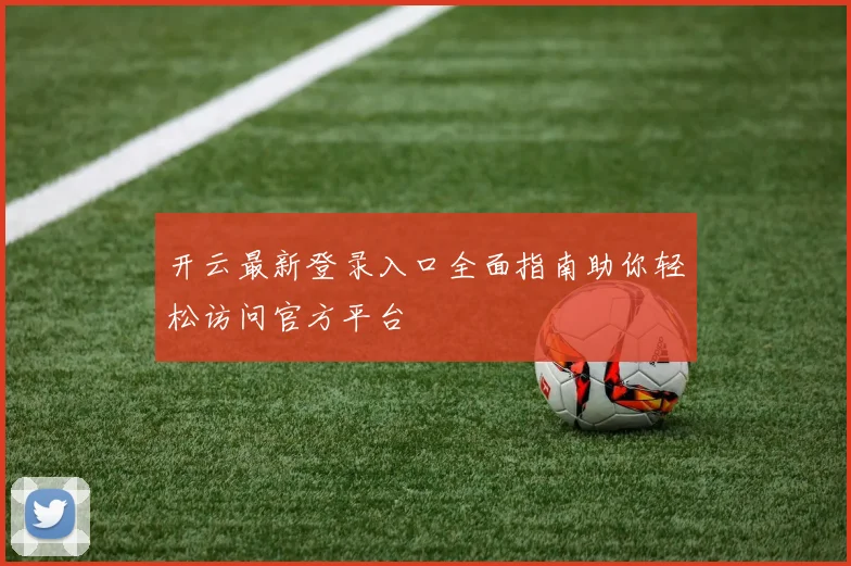 开云最新登录入口全面指南助你轻松访问官方平台